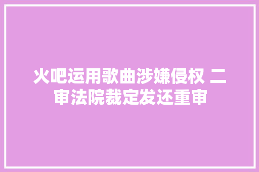 火吧运用歌曲涉嫌侵权 二审法院裁定发还重审