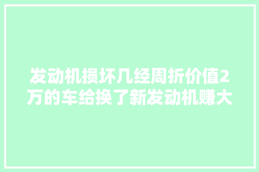发动机损坏几经周折价值2万的车给换了新发动机赚大年夜了吧 汽车知识