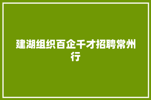 建湖组织百企千才招聘常州行