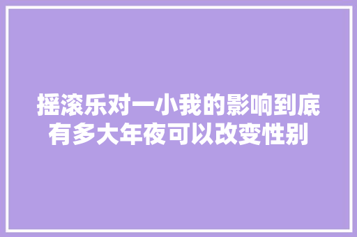 摇滚乐对一小我的影响到底有多大年夜可以改变性别