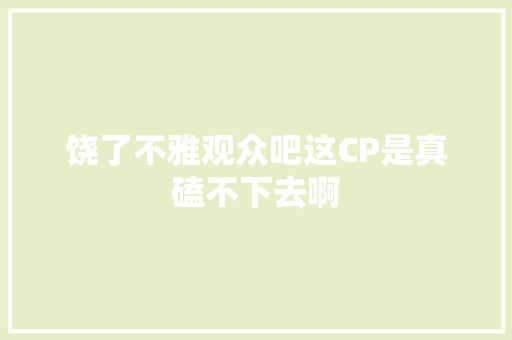 饶了不雅观众吧这CP是真磕不下去啊