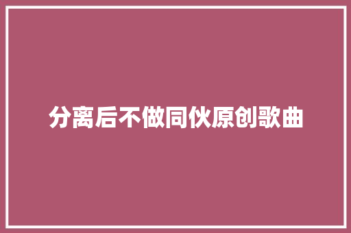 分离后不做同伙原创歌曲