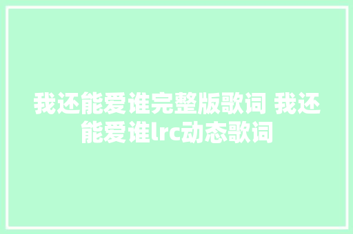 我还能爱谁完整版歌词 我还能爱谁lrc动态歌词