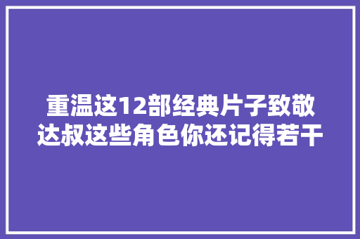 重温这12部经典片子致敬达叔这些角色你还记得若干