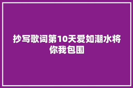 抄写歌词第10天爱如潮水将你我包围