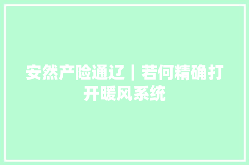 安然产险通辽｜若何精确打开暖风系统