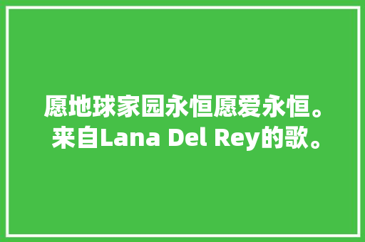 愿地球家园永恒愿爱永恒。 来自Lana Del Rey的歌。
