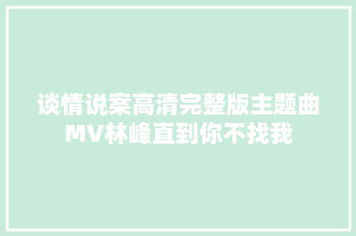 谈情说案高清完整版主题曲MV林峰直到你不找我