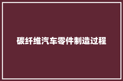 碳纤维汽车零件制造过程
