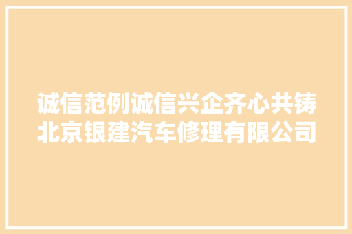 诚信范例诚信兴企齐心共铸北京银建汽车修理有限公司荣获全国汽车维修行业诚信企业称号