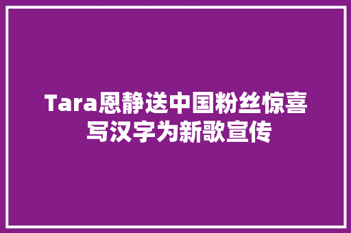 Tara恩静送中国粉丝惊喜 写汉字为新歌宣传