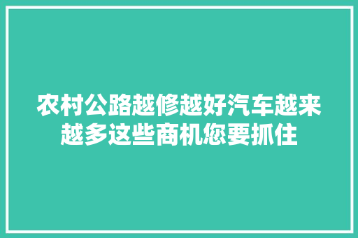 农村公路越修越好汽车越来越多这些商机您要抓住