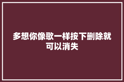 多想你像歌一样按下删除就可以消失