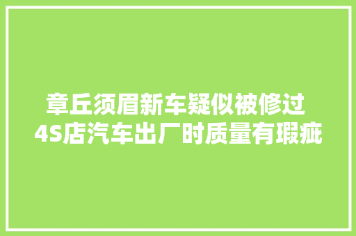章丘须眉新车疑似被修过 4S店汽车出厂时质量有瑕疵