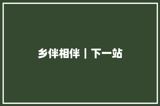 乡伴相伴｜下一站