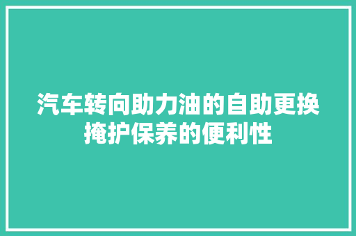 汽车转向助力油的自助更换掩护保养的便利性