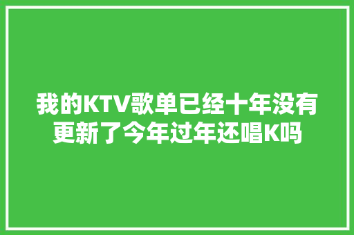 我的KTV歌单已经十年没有更新了今年过年还唱K吗