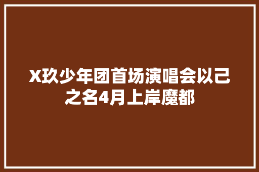 X玖少年团首场演唱会以己之名4月上岸魔都