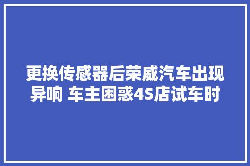 更换传感器后荣威汽车出现异响 车主困惑4S店试车时底盘磕到减速带