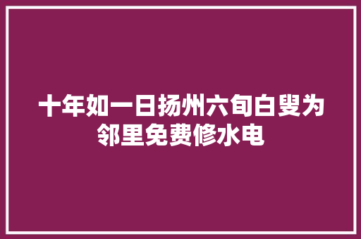 十年如一日扬州六旬白叟为邻里免费修水电