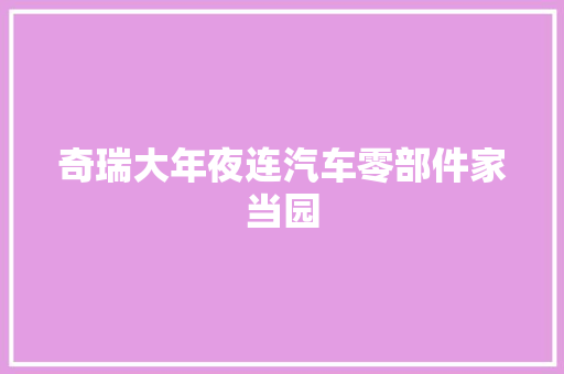 奇瑞大年夜连汽车零部件家当园