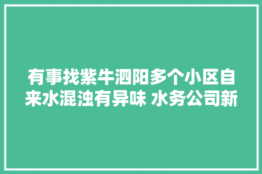 有事找紫牛泗阳多个小区自来水混浊有异味 水务公司新厂并入管网所致正慢慢恢复正常