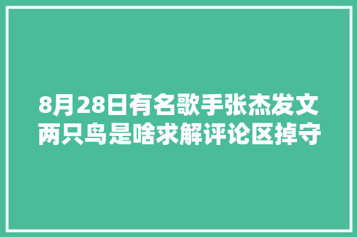 8月28日有名歌手张杰发文两只鸟是啥求解评论区掉守