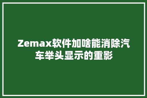 Zemax软件加啥能消除汽车举头显示的重影 汽车知识