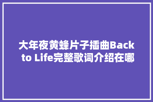 大年夜黄蜂片子插曲Back to Life完整歌词介绍在哪可以听