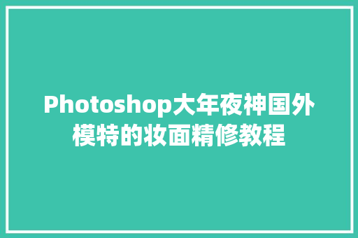 Photoshop大年夜神国外模特的妆面精修教程