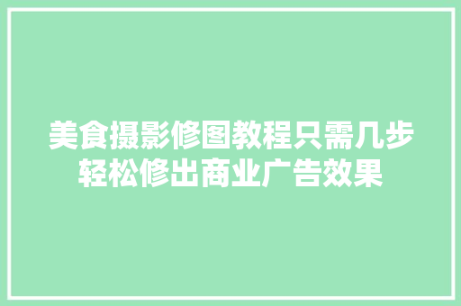 美食摄影修图教程只需几步轻松修出商业广告效果