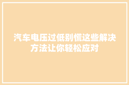汽车电压过低别慌这些解决方法让你轻松应对