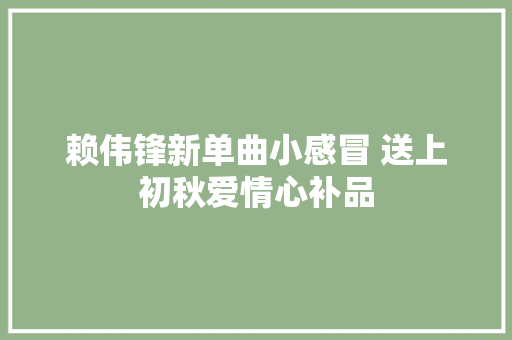赖伟锋新单曲小感冒 送上初秋爱情心补品