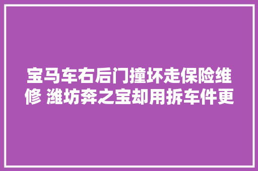 宝马车右后门撞坏走保险维修 潍坊奔之宝却用拆车件更换车门