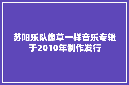 苏阳乐队像草一样音乐专辑于2010年制作发行