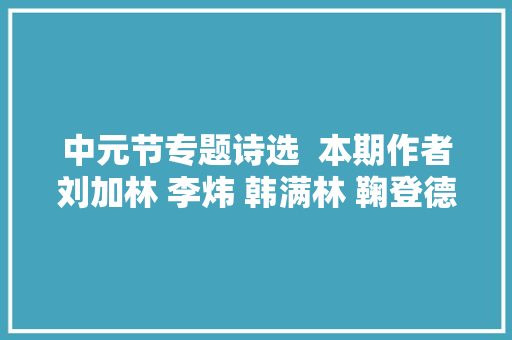 中元节专题诗选  本期作者刘加林 李炜 韩满林 鞠登德