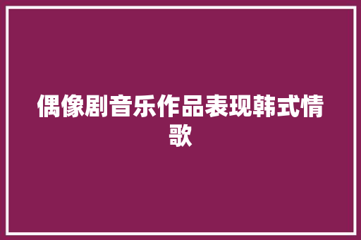 偶像剧音乐作品表现韩式情歌