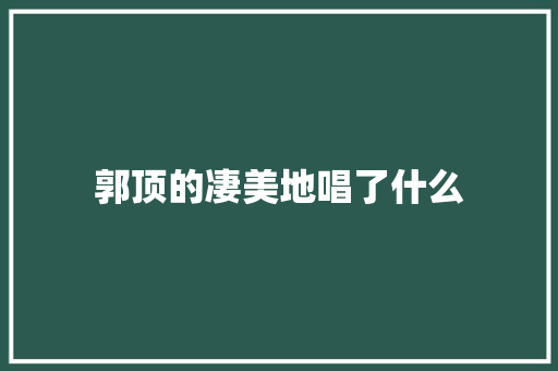 郭顶的凄美地唱了什么