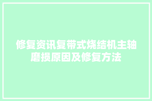 修复资讯复带式烧结机主轴磨损原因及修复方法
