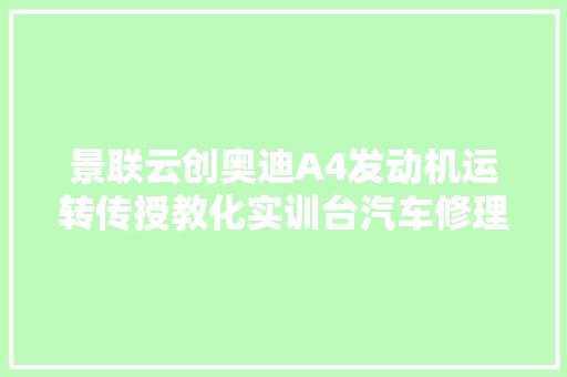 景联云创奥迪A4发动机运转传授教化实训台汽车修理实验台设备什物模型