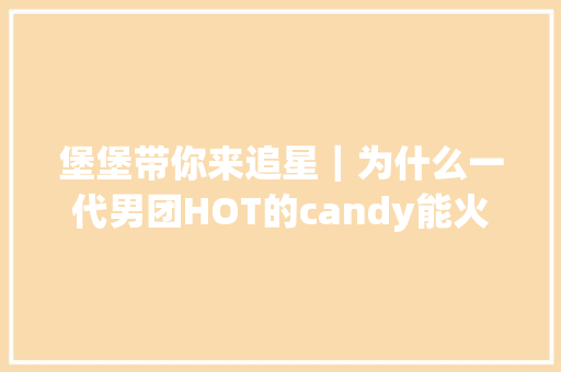 堡堡带你来追星｜为什么一代男团HOT的candy能火到现在