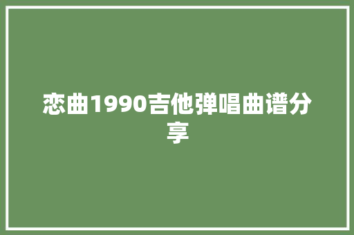 恋曲1990吉他弹唱曲谱分享
