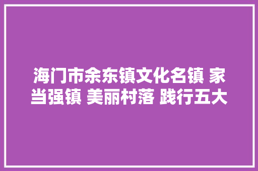 海门市余东镇文化名镇 家当强镇 美丽村落 践行五大年夜成长理念 江苏特色名镇南通行