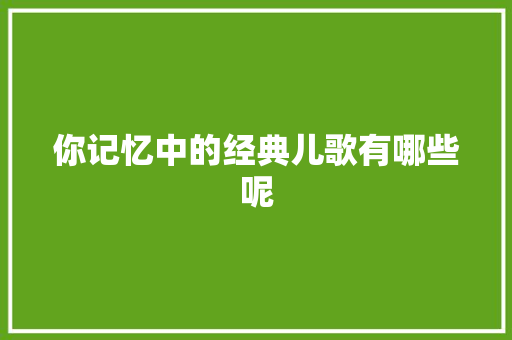 你记忆中的经典儿歌有哪些呢