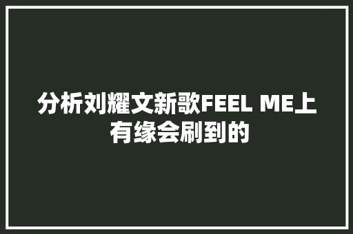 分析刘耀文新歌FEEL ME上 有缘会刷到的