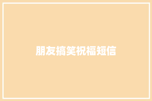 朋友搞笑祝福短信