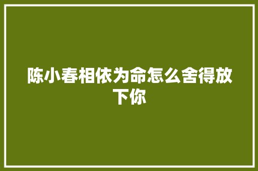陈小春相依为命怎么舍得放下你