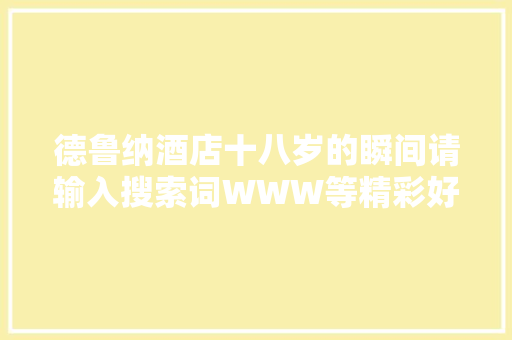 德鲁纳酒店十八岁的瞬间请输入搜索词WWW等精彩好剧陪你度过炎炎夏日