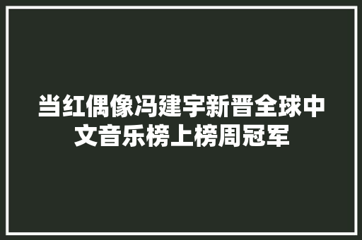 当红偶像冯建宇新晋全球中文音乐榜上榜周冠军