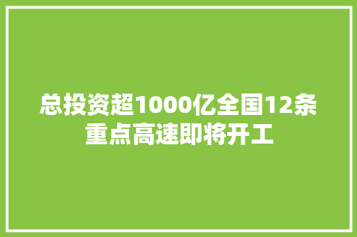 总投资超1000亿全国12条重点高速即将开工